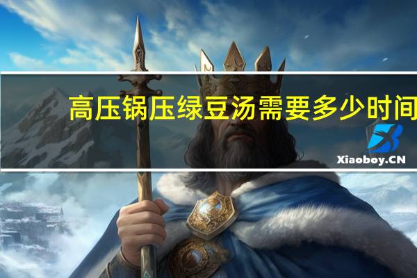 高压锅压绿豆汤需要多少时间
