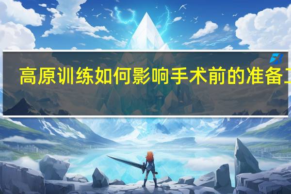 高原训练如何影响手术前的准备工作