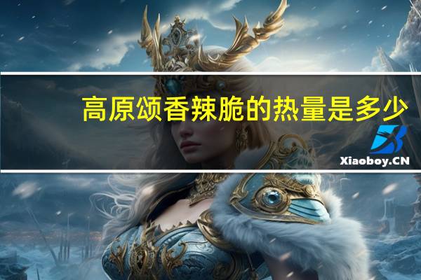高原颂 香辣脆的热量是多少
