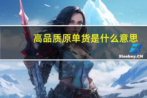 高品质原单货是什么意思(原单货是什么意思)