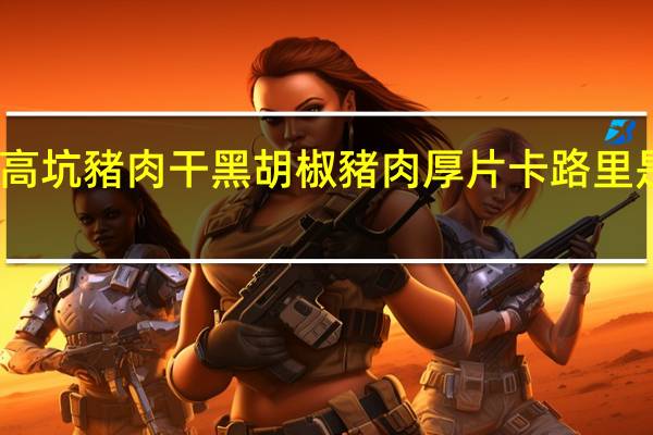 高坑豬肉干 黑胡椒豬肉厚片卡路里是多少