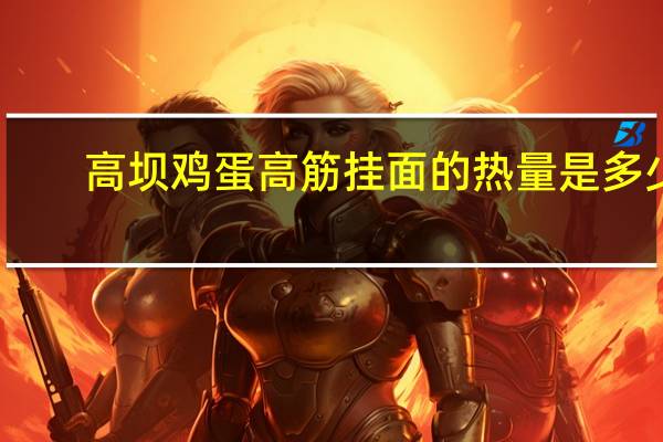 高坝 鸡蛋高筋挂面的热量是多少