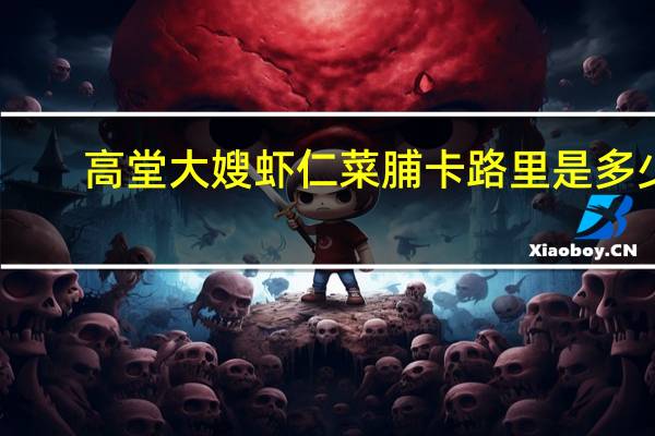 高堂大嫂 虾仁菜脯卡路里是多少