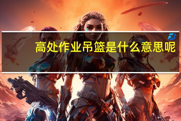 高处作业吊篮是什么意思呢