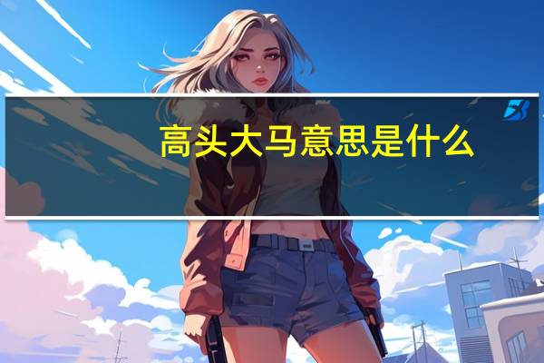 高头大马意思是什么