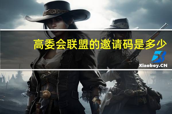 高委会联盟的邀请码是多少？谁有高委会联盟的邀请码？