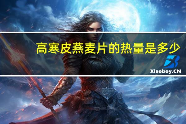 高寒 皮燕麦片的热量是多少