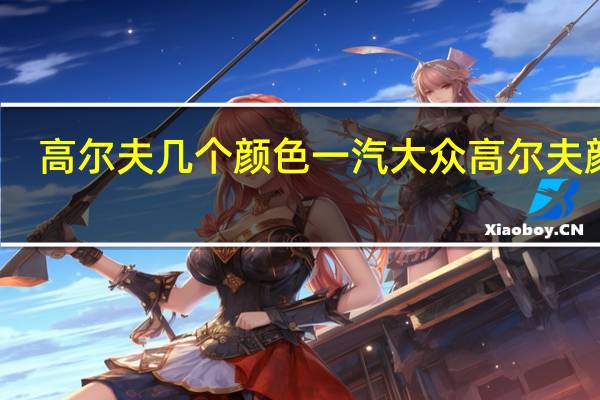 高尔夫几个颜色 一汽大众高尔夫颜色