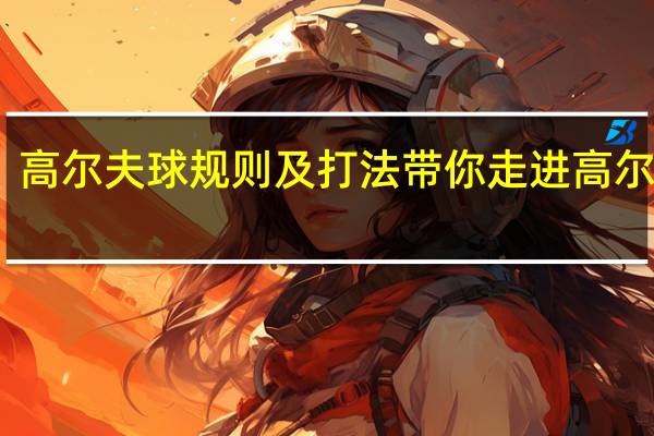 高尔夫球规则及打法 带你走进高尔夫球