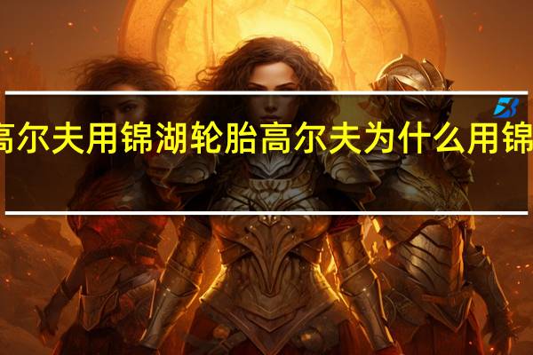 高尔夫用锦湖轮胎 高尔夫为什么用锦湖轮胎