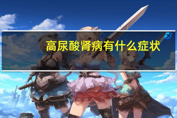 高尿酸肾病有什么症状(高尿酸肾病简介)
