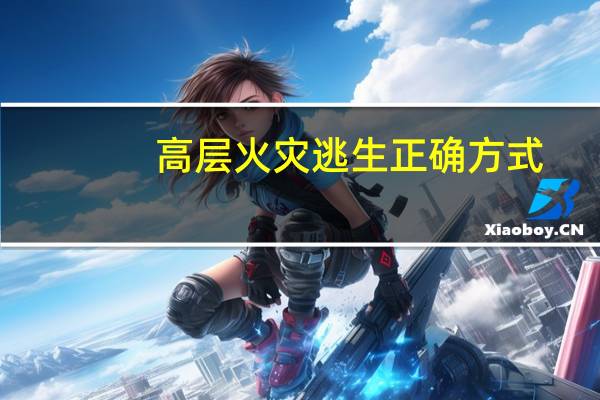 高层火灾逃生正确方式(高层火灾逃生)