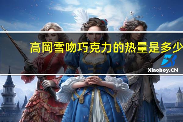 高岡 雪吻巧克力的热量是多少