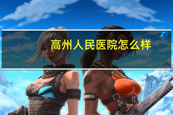 高州人民医院 怎么样(高州市人民医院是不是广东省第一)