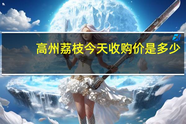高州荔枝今天收购价是多少