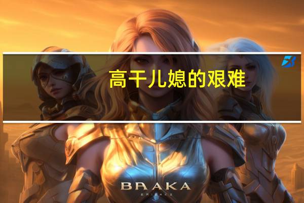 高干儿媳的艰难（高干儿媳的艰难再婚路）