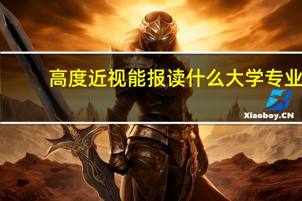 高度近视能报读什么大学专业