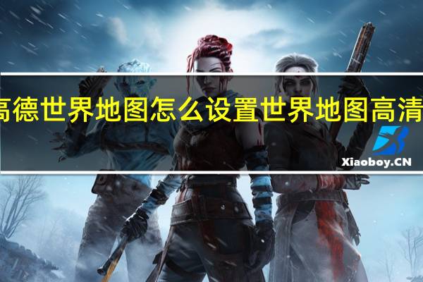 高德世界地图怎么设置 世界地图高清中文版