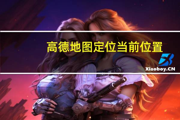 高德地图定位当前位置（定位当前位置）