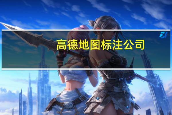 高德地图标注公司（高德地图标注）