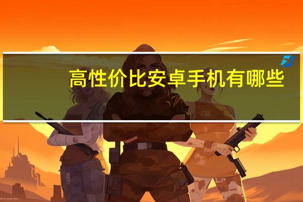 高性价比安卓手机有哪些（高性价比安卓手机）