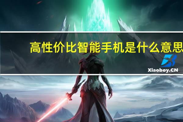 高性价比智能手机是什么意思（高性价比智能手机）