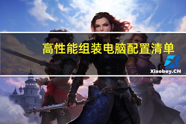 高性能组装电脑配置清单（组装电脑高配置清单(组装电脑高配置清单表)）