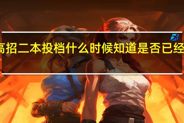 高招二本投档什么时候知道是否已经被录取