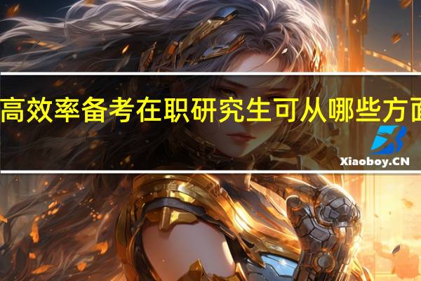 高效率备考在职研究生可从哪些方面着手