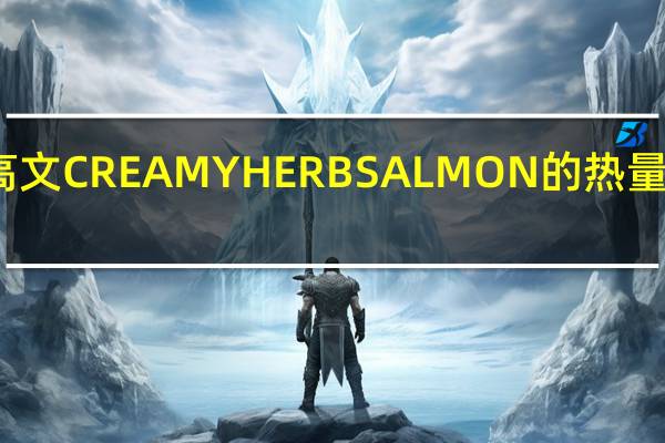 高文 CREAMYHERBSALMON的热量是多少