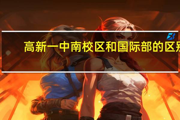 高新一中南校区和国际部的区别