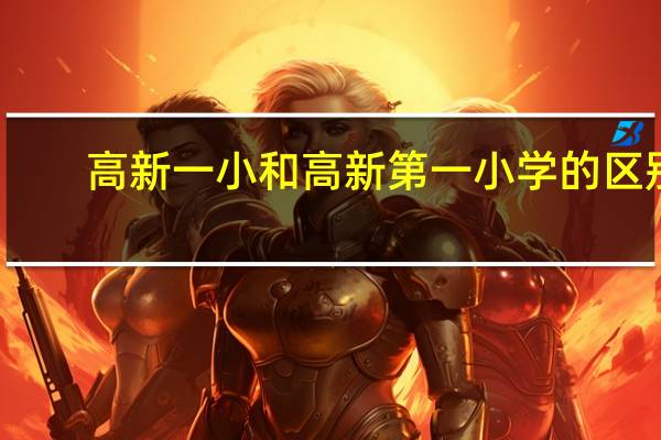 高新一小和高新第一小学的区别