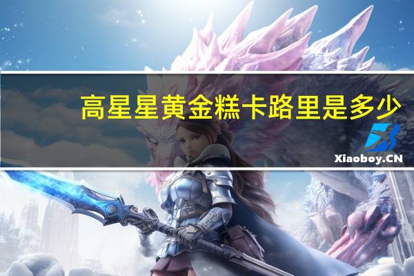 高星星 黄金糕卡路里是多少