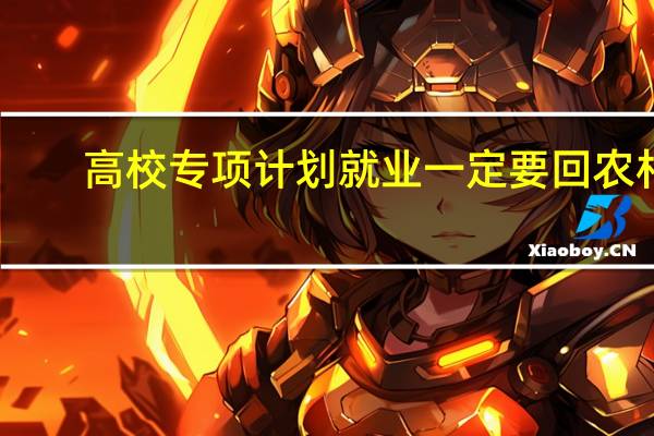 高校专项计划就业一定要回农村?