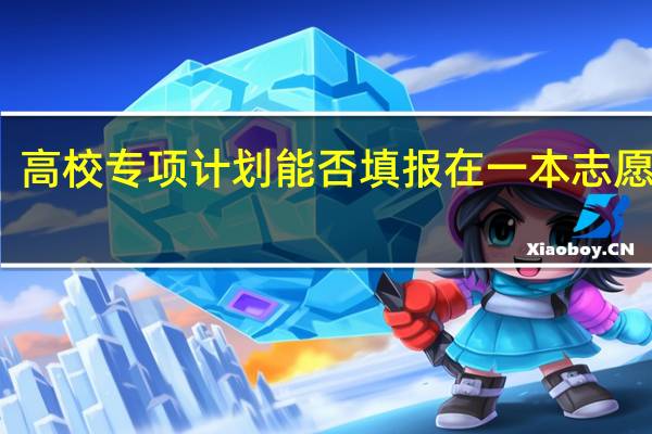 高校专项计划能否填报在一本志愿批次