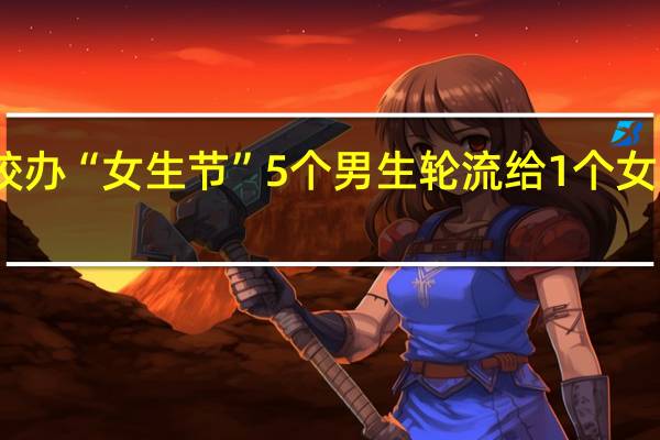 高校办“女生节”5个男生轮流给1个女生带早饭？校方回应 到底什么情况呢
