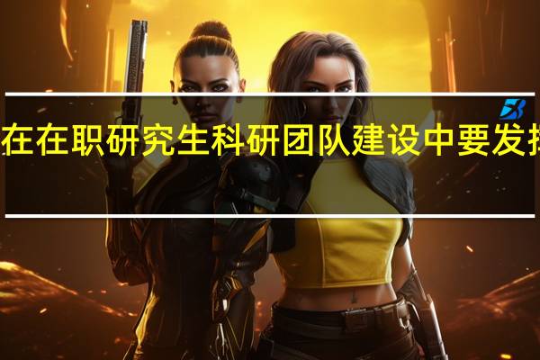 高校在在职研究生科研团队建设中要发挥指导作用