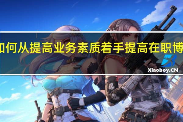 高校如何从提高业务素质着手提高在职博士教育质量