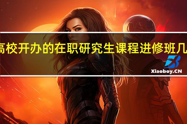 高校开办的在职研究生课程进修班几年学完