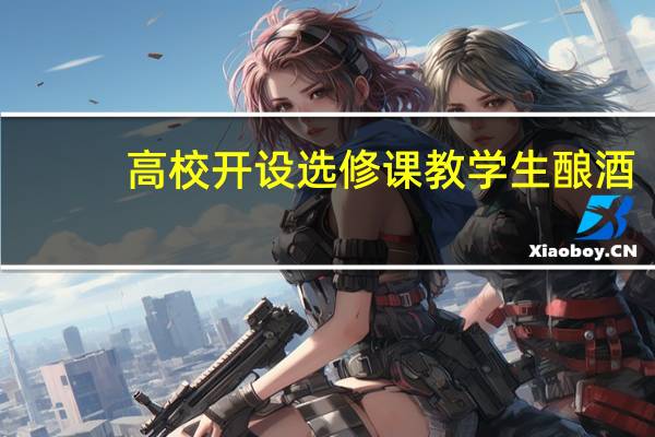 高校开设选修课教学生酿酒，如何看待这样的课程