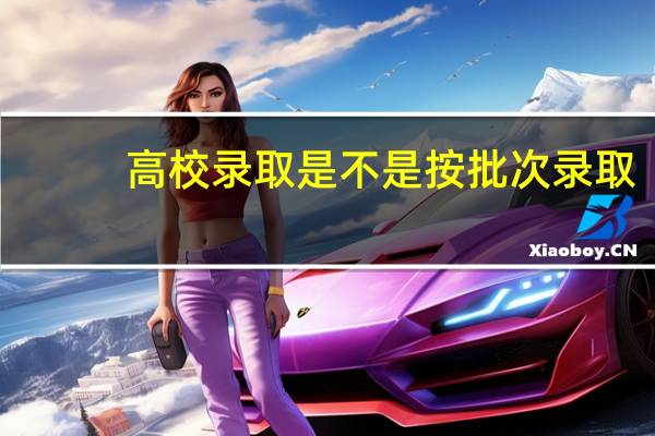 高校录取是不是按批次录取