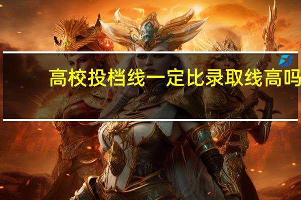 高校投档线一定比录取线高吗