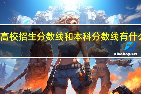 高校招生分数线和本科分数线有什么区别