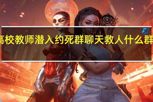 高校教师潜入约死群聊天救人 什么群是死群