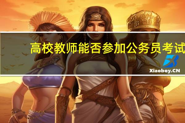 高校教师能否参加公务员考试