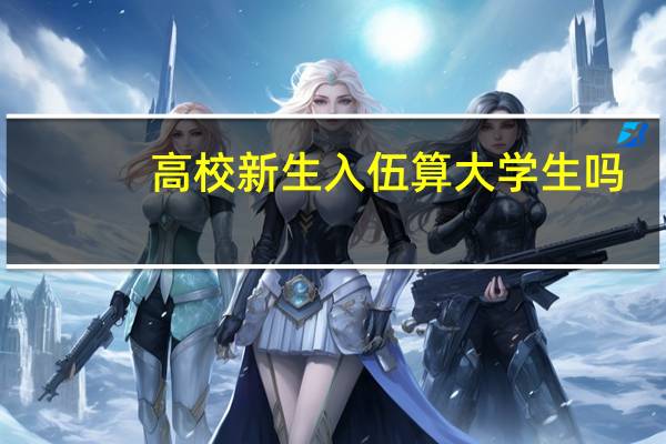 高校新生入伍算大学生吗