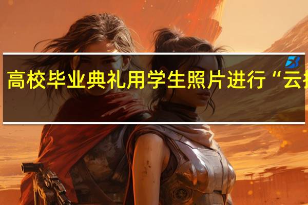高校毕业典礼用学生照片进行“云拨穗”，此举背后有何深意