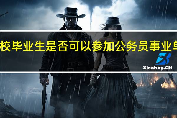 高校毕业生是否可以参加公务员事业单位考试