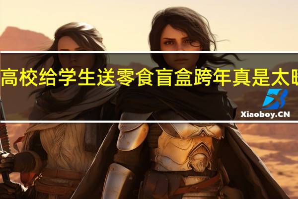 高校给学生送零食盲盒跨年 真是太暖心了