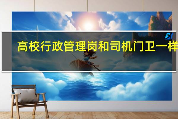 高校行政管理岗和司机门卫一样吗